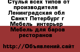 Стулья всех типов от производителя. - Ленинградская обл., Санкт-Петербург г. Мебель, интерьер » Мебель для баров, ресторанов   